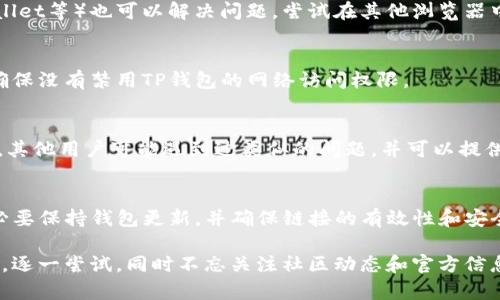 为了更好地帮助您解决“TP钱包DApp打不开链接”的问题，我们可以从多个方面进行分析和指导。请参考以下内容，并确保您在阅读过程中进行适当的操作和检查。

一、检查网络连接
首先，确保您的设备连接到互联网。有时网络连接不稳定会导致DApp无法打开。您可以尝试重新连接Wi-Fi或切换到数据网络，检查是否能够解决问题。

二、更新TP钱包应用
确保您的TP钱包应用是最新版本。过时的应用可能会因为兼容性问题导致无法正常打开DApp。前往应用商店，检查是否有可用的更新，并及时下载。

三、清除缓存和数据
如果您已经尝试更新但仍无法打开DApp，可以尝试清除TP钱包的缓存和数据。这可以帮助解决由于旧数据引起的显示问题。在手机设置中找到TP钱包，选择“存储”选项，然后清除缓存和数据。

四、验证DApp链接
请确保您尝试访问的DApp链接是有效的。错误的链接或已过时的链接都可能导致无法访问。您可以前往官方论坛或社群获取最新的DApp链接。

五、切换浏览器或去中心化浏览器
有时使用不同的浏览器或去中心化浏览器（如MetaMask、Coinbase Wallet等）也可以解决问题。尝试在其他浏览器中打开DApp链接，看看是否成功。

六、检查安全设置
某些安全设置或防火墙可能会阻止DApp访问。检查您的设备安全设置，确保没有禁用TP钱包的网络访问权限。

七、社区和官方支持
如果以上方法均未奏效，建议您前往TP钱包的官方社群或论坛寻求帮助。其他用户可能遇到过类似的问题，并可以提供有效的解决方案。

八、总结
通过以上方法，您应该能够有效解决TP钱包DApp打不开链接的问题。务必要保持钱包更新，并确保链接的有效性和安全性。希望您能顺利使用TP钱包，享受区块链带来的便利与乐趣。 

这一系列方法将帮助您逐步排查和解决DApp无法打开的情况。保持冷静，逐一尝试，同时不忘关注社区动态和官方信息，以便获取最新的指导和支持。